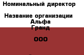 Номинальный директор › Название организации ­ Альфа Гранд, ООО › Отрасль предприятия ­ Административный директор › Минимальный оклад ­ 20 000 - Все города Работа » Вакансии   . Мордовия респ.